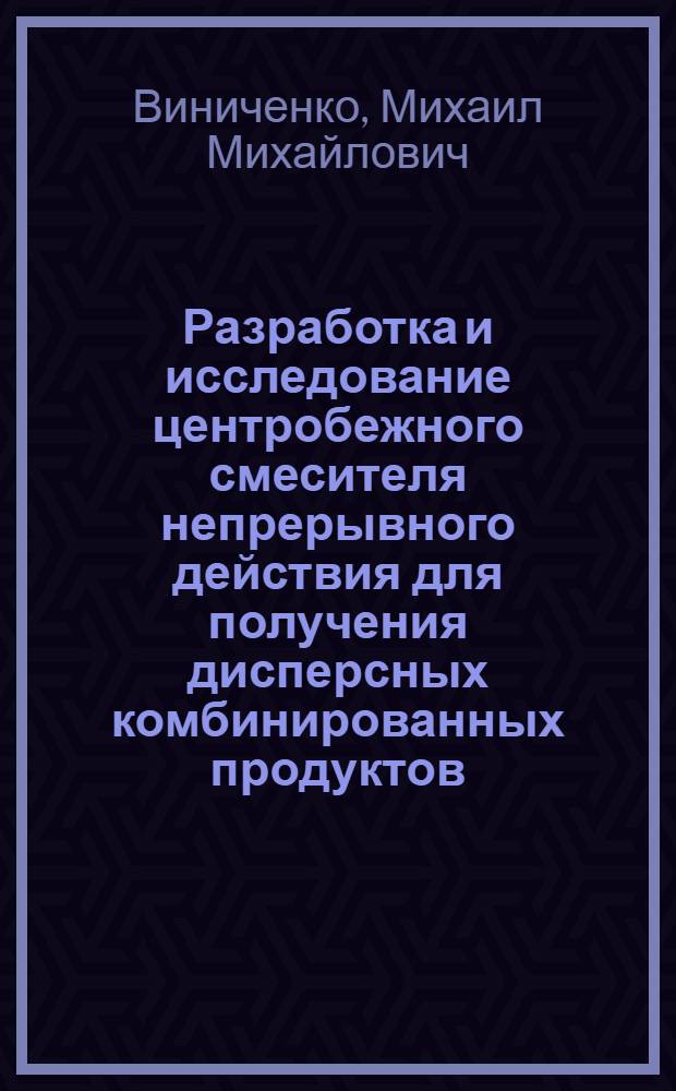 Разработка и исследование центробежного смесителя непрерывного действия для получения дисперсных комбинированных продуктов : автореф. дис. на соиск. учен. степ. канд. техн. наук : специальность 05.18.12 <Процессы и аппараты пищевых пр-в>