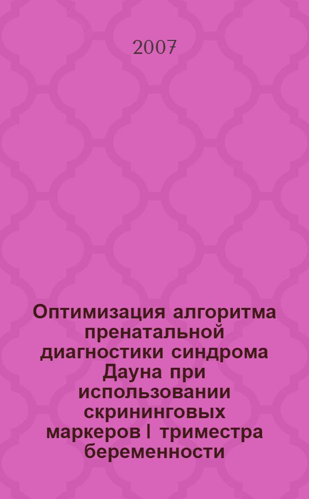 Оптимизация алгоритма пренатальной диагностики синдрома Дауна при использовании скрининговых маркеров I триместра беременности : автореф. дис. на соиск. учен. степ. канд. мед. наук : специальность 03.00.15 <Генетика>