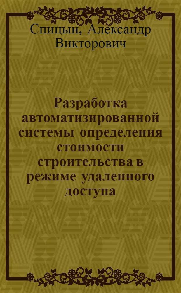 Разработка автоматизированной системы определения стоимости строительства в режиме удаленного доступа : автореф. дис. на соиск. учен. степ. канд. техн. наук : специальность 05.13.10 <Упр. в соц. и экон. системах> : специальность 05.13.12 <Системы автоматизации проектированмя>