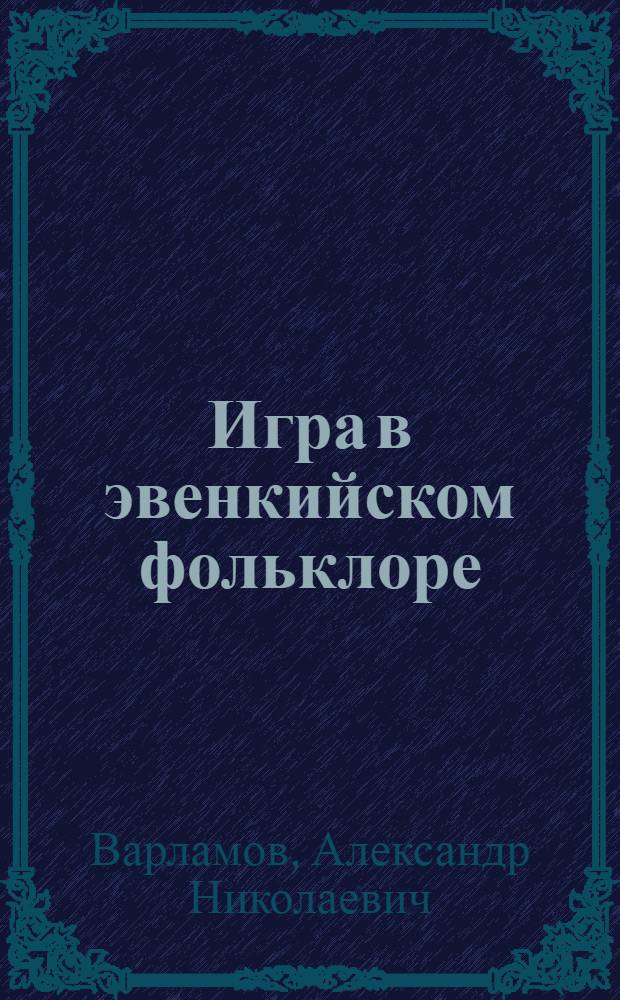 Игра в эвенкийском фольклоре : автореф. дис. на соиск. учен. степ. канд. филол. наук : специальность 10.01.09 <Фольклористика>