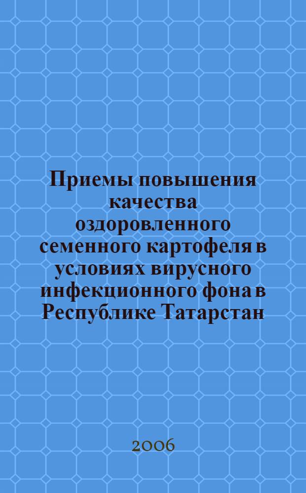 Приемы повышения качества оздоровленного семенного картофеля в условиях вирусного инфекционного фона в Республике Татарстан : автореф. дис. на соиск. учен. степ. канд. с.-х. наук : специальность 06.01.05 <Селекция и семеноводство>