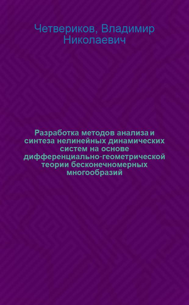 Разработка методов анализа и синтеза нелинейных динамических систем на основе дифференциально-геометрической теории бесконечномерных многообразий : автореф. дис. на соиск. учен. степ. д-ра физ.-мат. наук : специальность 05.13.01 <Систем. анализ, упр. и обраб. информ.>