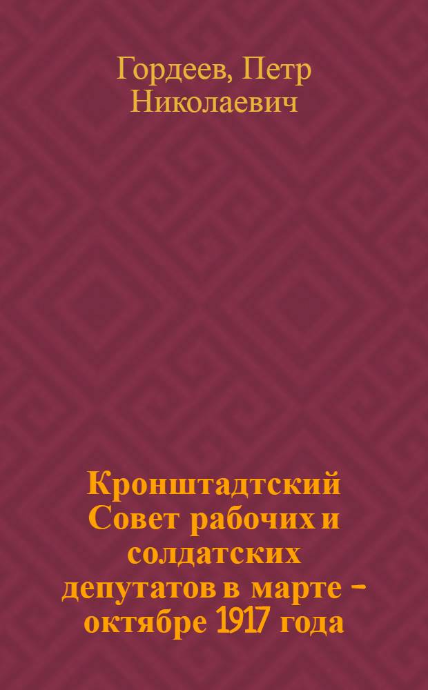 Кронштадтский Совет рабочих и солдатских депутатов в марте - октябре 1917 года : автореф. дис. на соиск. учен. степ. канд. ист. наук : специальность 07.00.02 <Отечеств. история>