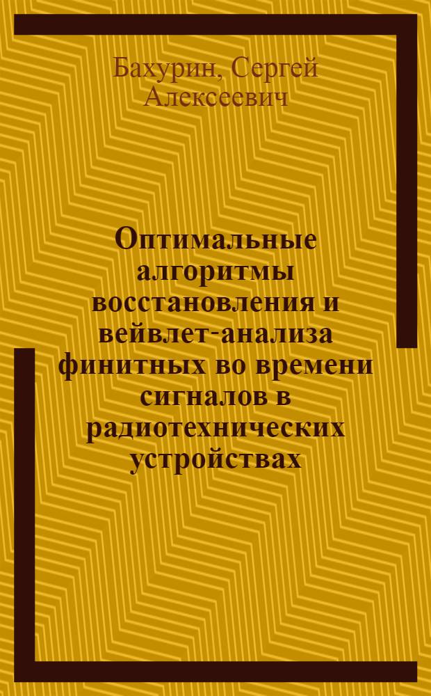 Оптимальные алгоритмы восстановления и вейвлет-анализа финитных во времени сигналов в радиотехнических устройствах : автореф. дис. на соиск. учен. степ. канд. техн. наук : специальность 05.12.04 <Радиотехника, в том числе системы и устройства радионавигации, радиолокации и телевидения>