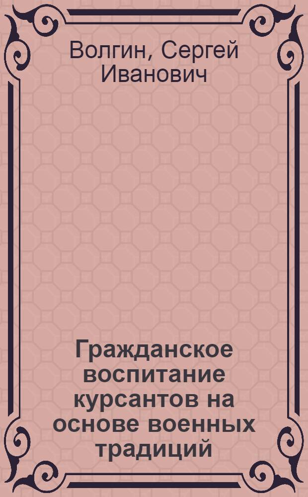 Гражданское воспитание курсантов на основе военных традиций : автореф. дис. на соиск. учен. степ. канд. пед. наук : специальность 13.00.02 <Теория и методика обучения и воспитания>