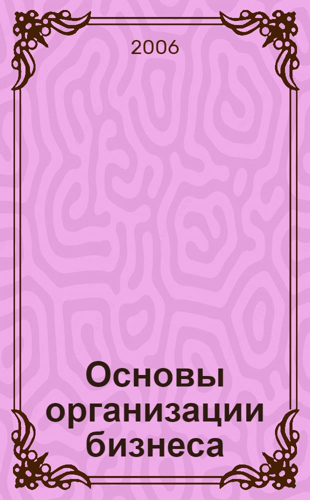 Основы организации бизнеса : учебник для студентов высших учебных заведений, обучающихся по специальности 351400 "Прикладная информатика (по областям)" и другим междисциплинарным специальностям