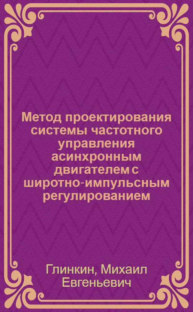 Метод проектирования системы частотного управления асинхронным двигателем с широтно-импульсным регулированием : автореферат диссертации на соискание ученой степени к.т.н. : специальность 05.09.03