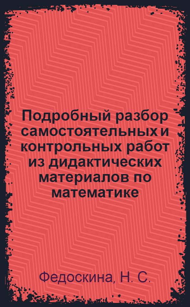 Подробный разбор самостоятельных и контрольных работ из дидактических материалов по математике. 6 кл.
