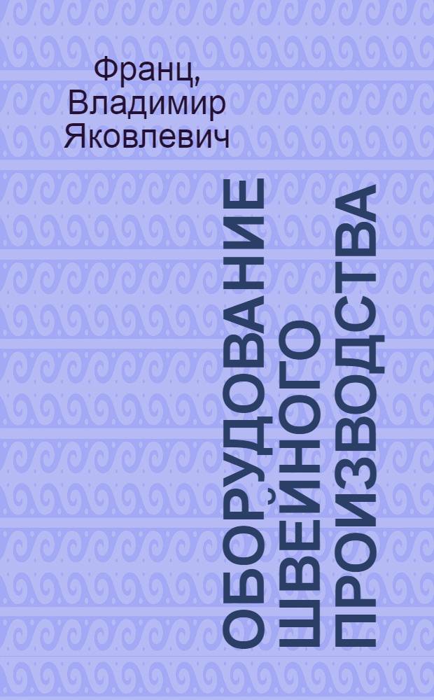 Оборудование швейного производства : учебник для студентов образовательных учреждений среднего профессионального образования, обучающихся по специальности "Технология швейных изделий" : учебное пособие для образовательных учреждений начального профессионального образования