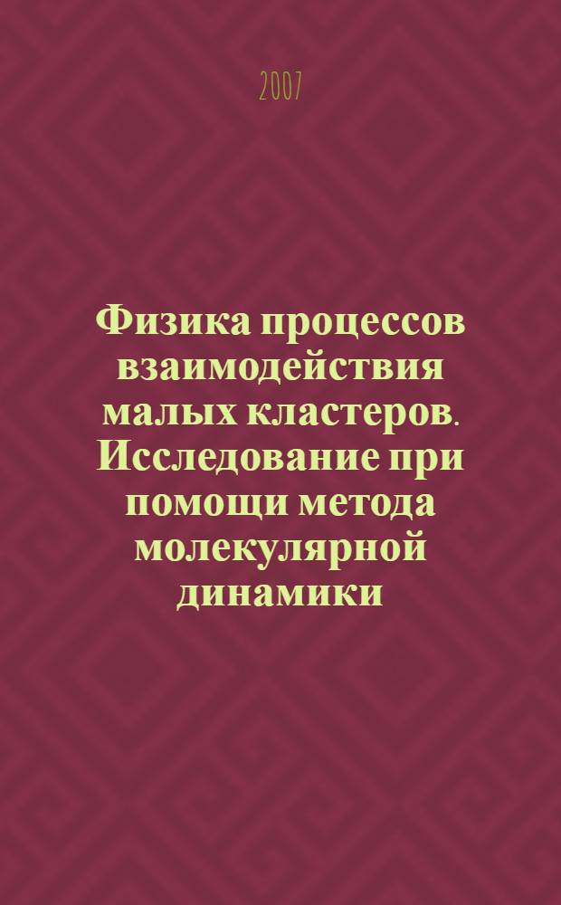 Физика процессов взаимодействия малых кластеров. Исследование при помощи метода молекулярной динамики : автореф. дис. на соиск. учен. степ. канд. физ.-мат. наук : специальность 01.04.07 <Физика конденсир. состояния>