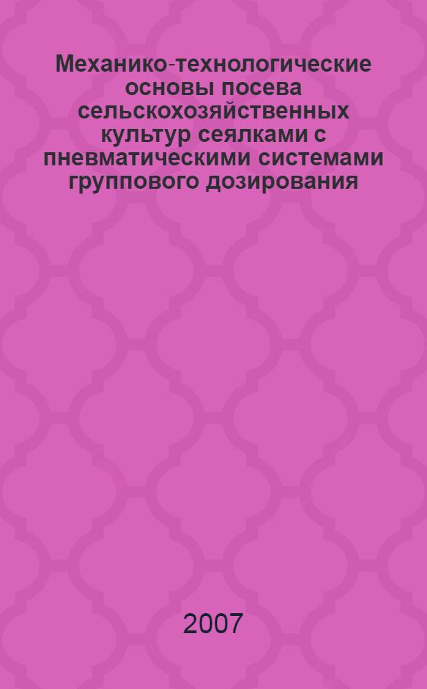 Механико-технологические основы посева сельскохозяйственных культур сеялками с пневматическими системами группового дозирования : автореф. дис. на соиск. учен. степ. д-ра техн. наук : специальность 05.20.01 <Технологии и средства механизации сел. хоз-ва>