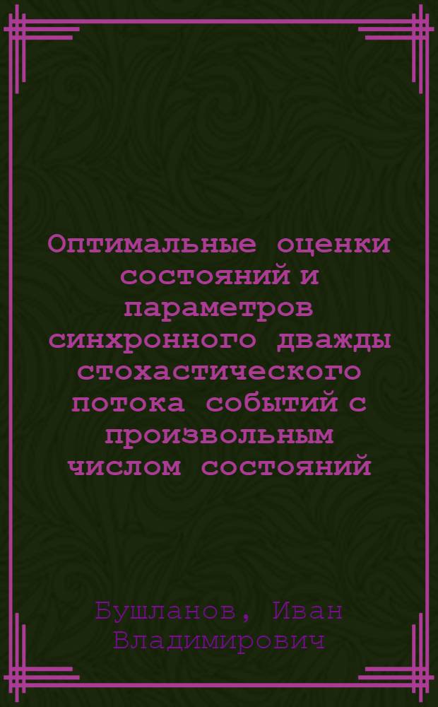 Оптимальные оценки состояний и параметров синхронного дважды стохастического потока событий с произвольным числом состояний : автореф. дис. на соиск. учен. степ. канд. физ.-мат. наук : специальность 05.13.01 <Систем. анализ, упр. и обраб. информ.>