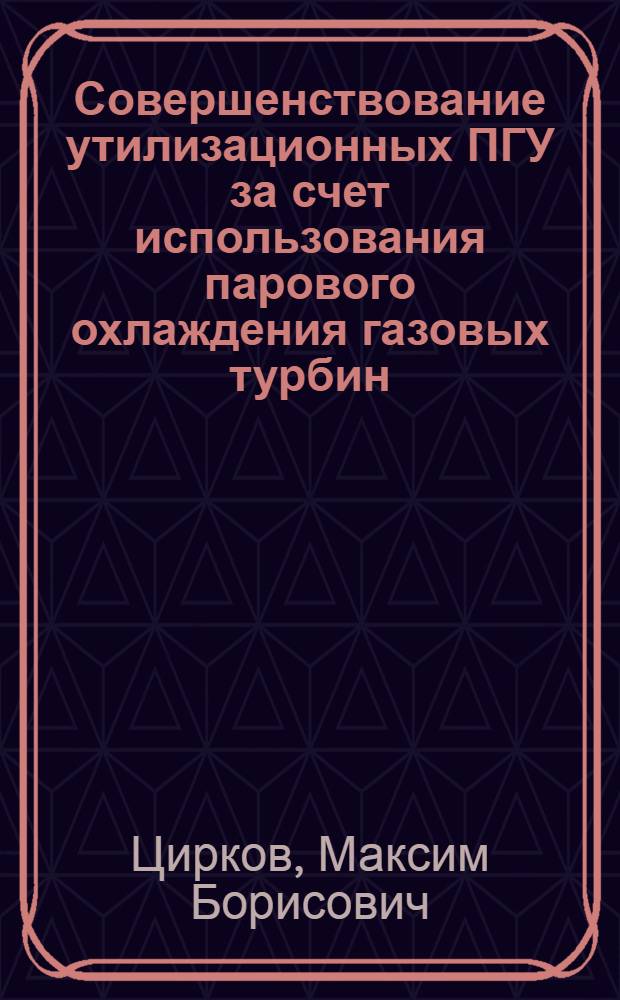 Совершенствование утилизационных ПГУ за счет использования парового охлаждения газовых турбин : автореф. дис. на соиск. учен. степ. канд. техн. наук : специальность 05.04.12 <Турбомашины и комбинир. турбоустановки>