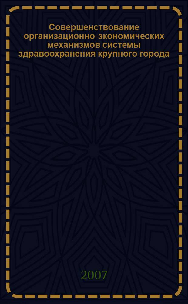 Совершенствование организационно-экономических механизмов системы здравоохранения крупного города : автореф. дис. на соиск. учен. степ. д-ра экон. наук : специальность 08.00.05 <Экономика и упр. нар. хоз-вом>