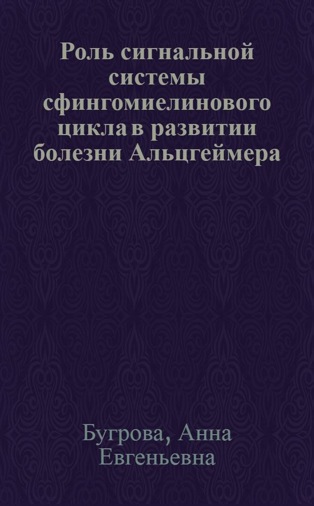 Роль сигнальной системы сфингомиелинового цикла в развитии болезни Альцгеймера : автореф. дис. на соиск. учен. степ. канд. биол. наук : специальность 03.00.02 <Биофизика>