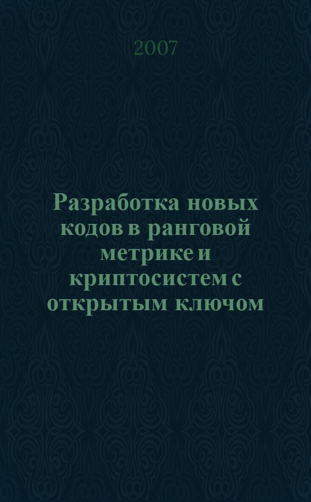 Разработка новых кодов в ранговой метрике и криптосистем с открытым ключом : автореф. дис. на соиск. учен. степ. канд. физ.-мат. наук : специальность 05.13.17 <Теорет. основы информатики>