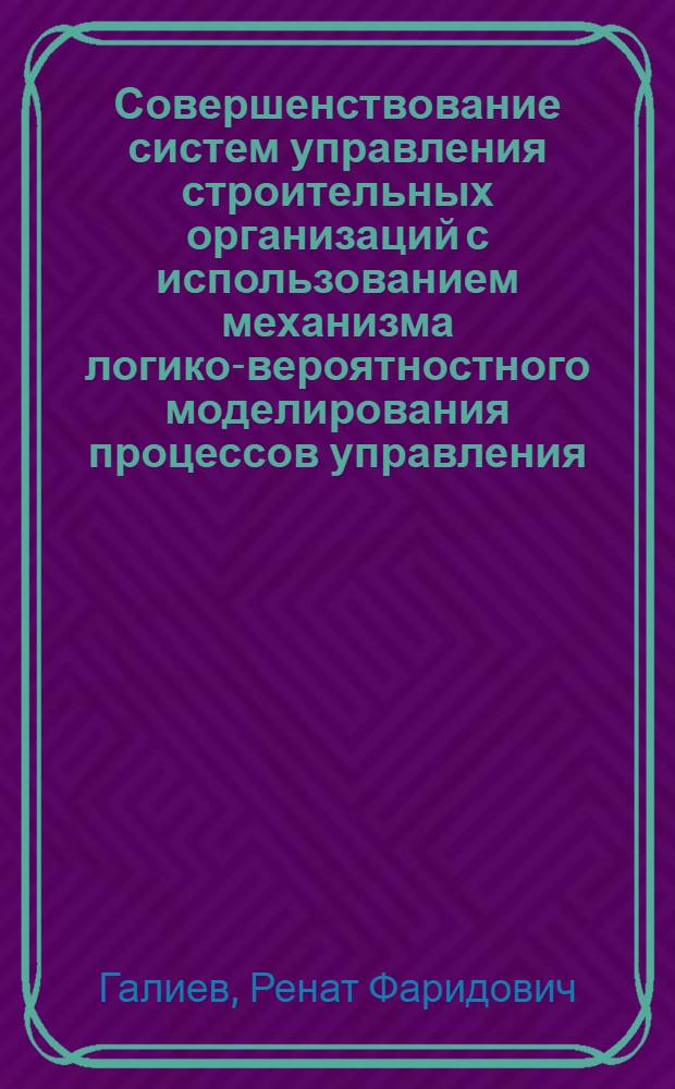 Совершенствование систем управления строительных организаций с использованием механизма логико-вероятностного моделирования процессов управления : автореф. дис. на соиск. учен. степ. канд. экон. наук : специальность 08.00.05 <Экономика и упр. нар. хоз-вом>
