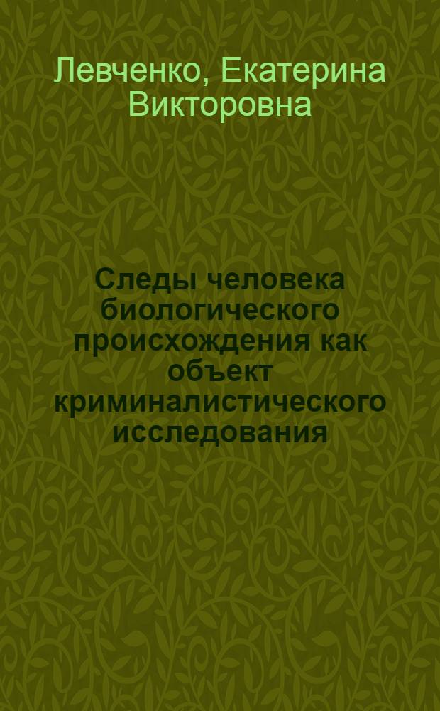 Следы человека биологического происхождения как объект криминалистического исследования : автореф. дис. на соиск. учен. степ. канд. юрид. наук : специальность 12.00.09 <Уголов. процесс, криминалистика и судеб. экспертиза; оператив.-розыскная деятельность>