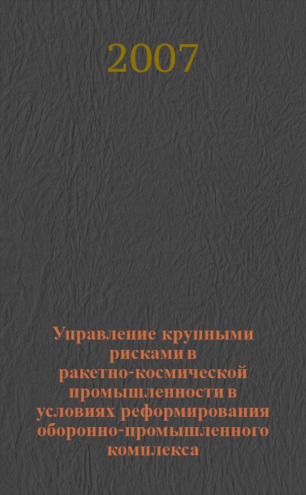 Управление крупными рисками в ракетно-космической промышленности в условиях реформирования оборонно-промышленного комплекса : автореф. дис. на соиск. учен. степ. канд. экон. наук : специальность 08.00.05 <Экономика и упр. нар. хоз-вом>