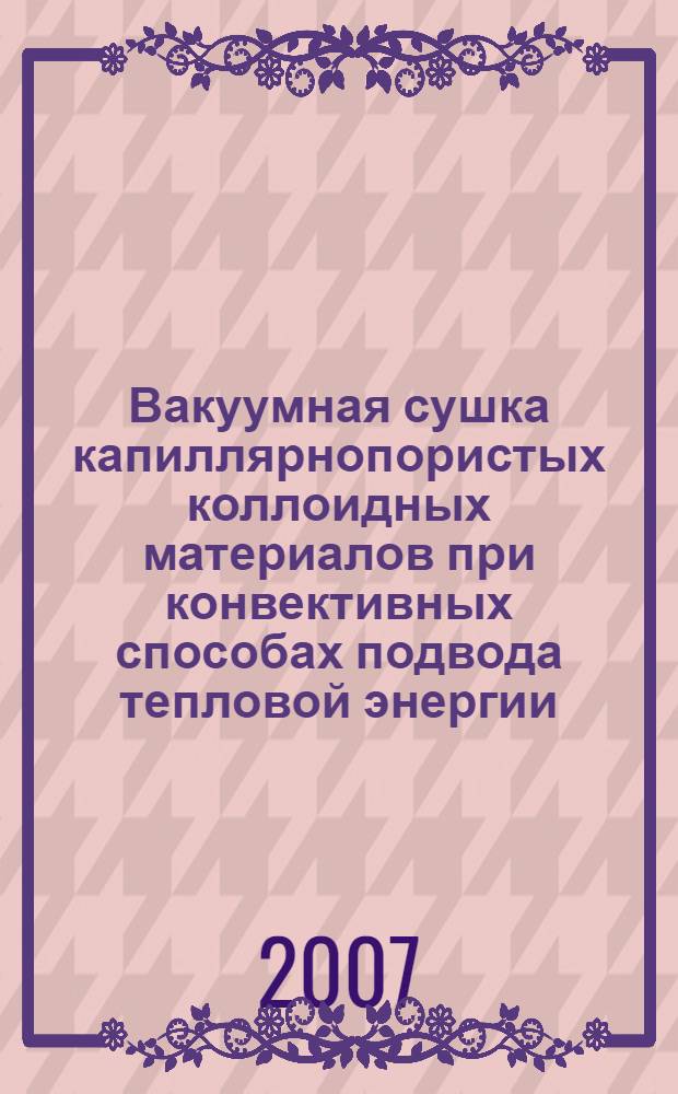 Вакуумная сушка капиллярнопористых коллоидных материалов при конвективных способах подвода тепловой энергии : автореф. дис. на соиск. учен. степ. д-ра техн. наук : специальность 05.17.08 <Процессы и машины хим. технологий>