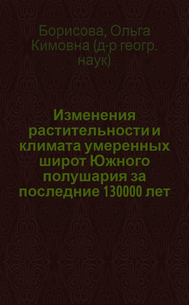 Изменения растительности и климата умеренных широт Южного полушария за последние 130000 лет (в сопоставлении с Северным полушарием) : автореф. дис. на соиск. учен. степ. д-ра геогр. наук : специальность 25.00.25 <Геоморфология и эволюц. география>