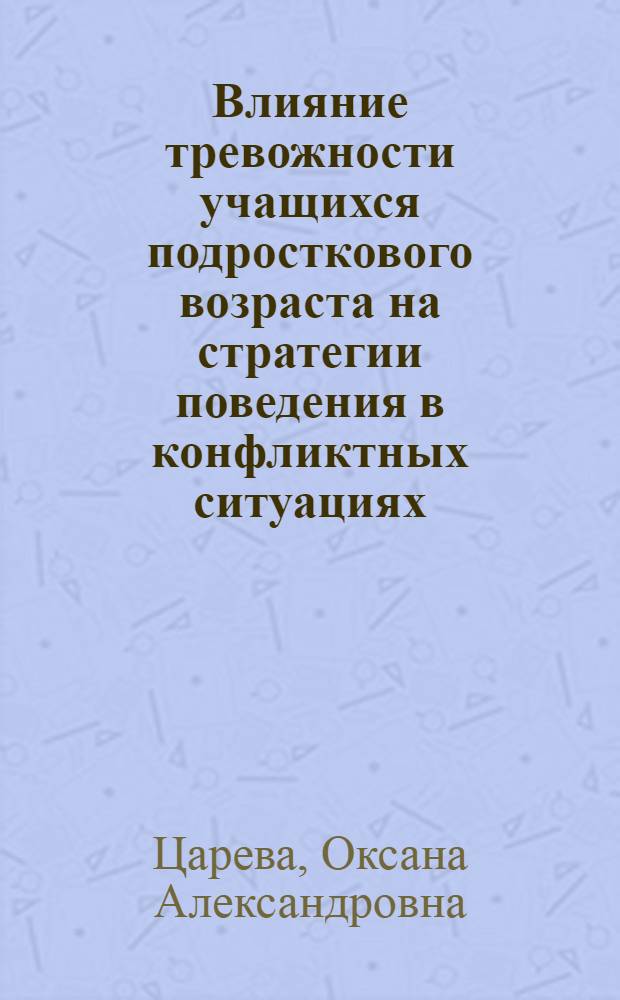 Влияние тревожности учащихся подросткового возраста на стратегии поведения в конфликтных ситуациях : автореф. дис. на соиск. учен. степ. канд. психол. наук : специальность 19.00.07 <Пед. психология>