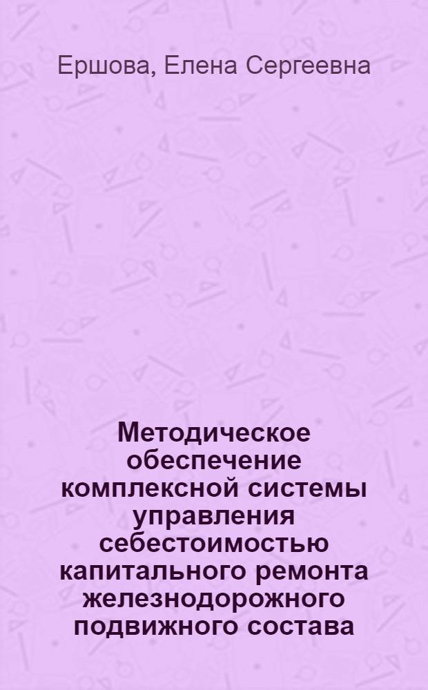 Методическое обеспечение комплексной системы управления себестоимостью капитального ремонта железнодорожного подвижного состава (с использованием процессного подхода) : автореф. дис. на соиск. учен. степ. канд. экон. наук : специальность 08.00.05 <Экономика и упр. нар. хоз-вом>