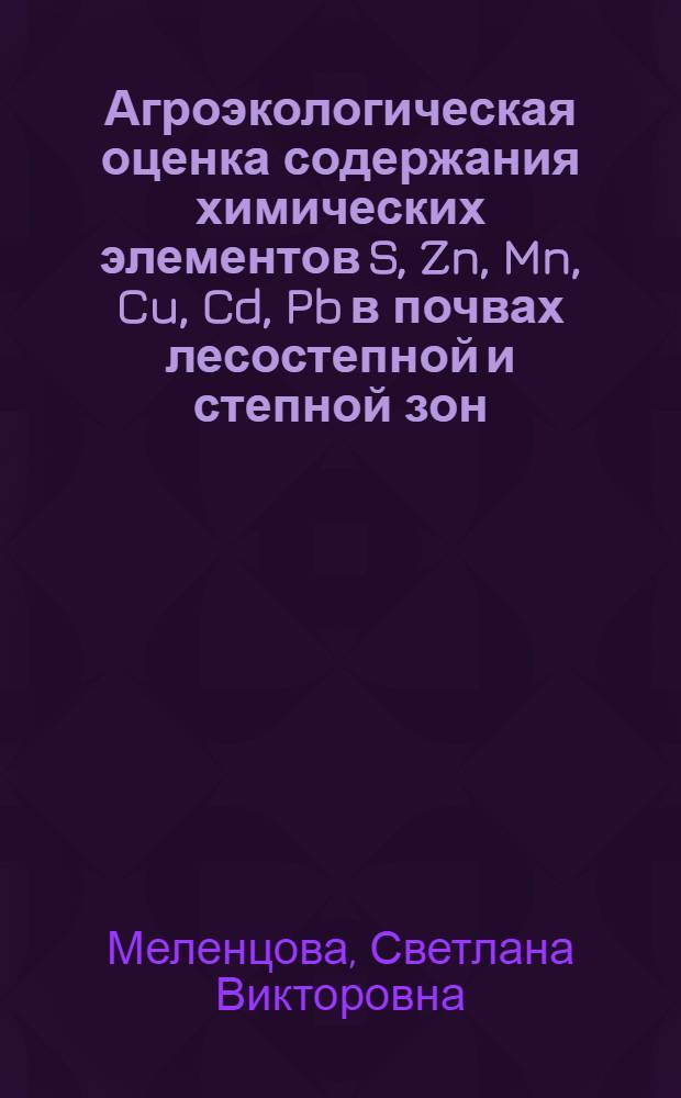 Агроэкологическая оценка содержания химических элементов S, Zn, Mn, Cu, Cd, Pb в почвах лесостепной и степной зон : (на примере Белгородской области) : автореф. дис. на соиск. учен. степ. канд. биол. наук : специальность 03.00.16 <Экология>