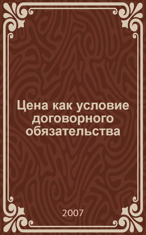 Цена как условие договорного обязательства : автореф. дис. на соиск. учен. степ. канд. юрид. наук : специальность 12.00.03 <Гражд. право; предпринимат. право; семейн. право; междунар. част. право>