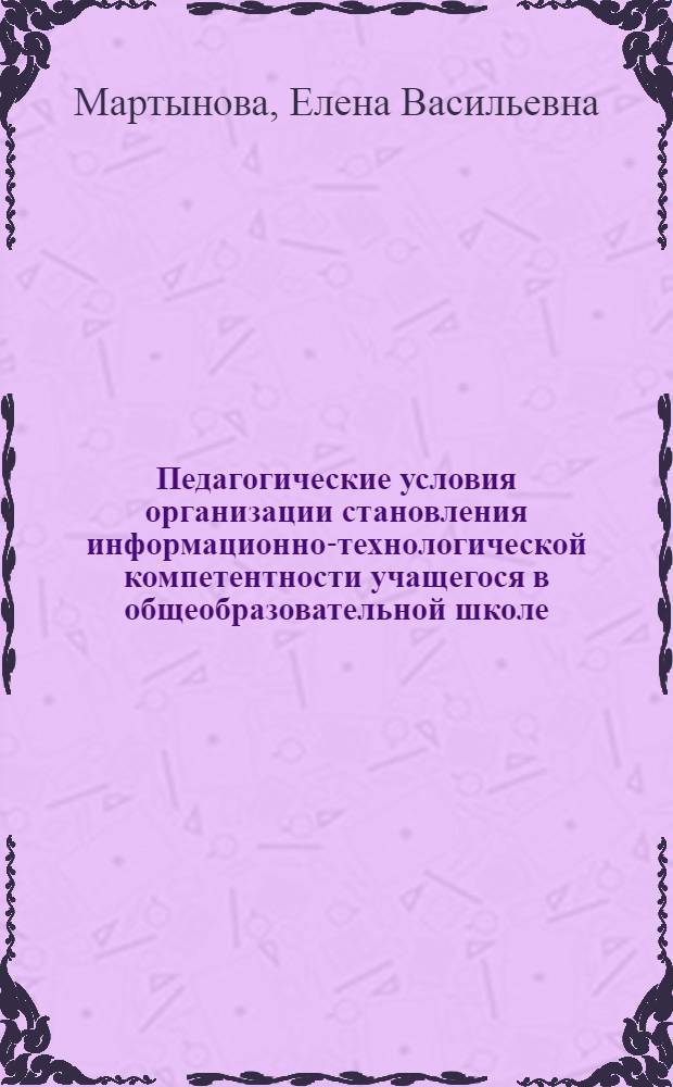 Педагогические условия организации становления информационно-технологической компетентности учащегося в общеобразовательной школе : автореф. дис. на соиск. учен. степ. канд. пед. наук : специальность 13.00.01 <Общ. педагогика, история педагогики и образования>