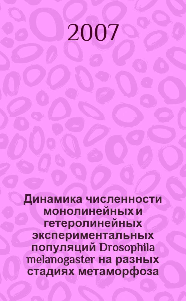 Динамика численности монолинейных и гетеролинейных экспериментальных популяций Drosophila melanogaster на разных стадиях метаморфоза : автореф. дис. на соиск. учен. степ. канд. биол. наук : специальность 03.00.16 <Экология>