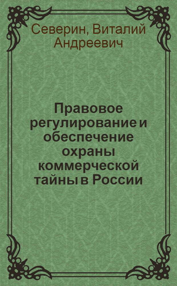 Правовое регулирование и обеспечение охраны коммерческой тайны в России : автореф. дис. на соиск. учен. степ. д-ра юрид. наук : специальность 12.00.03 <Гражд. право; предпринимат. право; семейн. право; междунар. част. право>