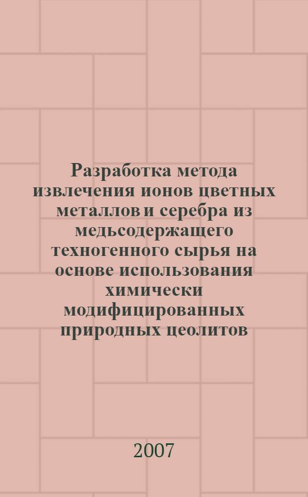 Разработка метода извлечения ионов цветных металлов и серебра из медьсодержащего техногенного сырья на основе использования химически модифицированных природных цеолитов : автореф. дис. на соиск. учен. степ. канд. техн. наук : специальность 25.00.13 <Обогащение полез. ископаемых>