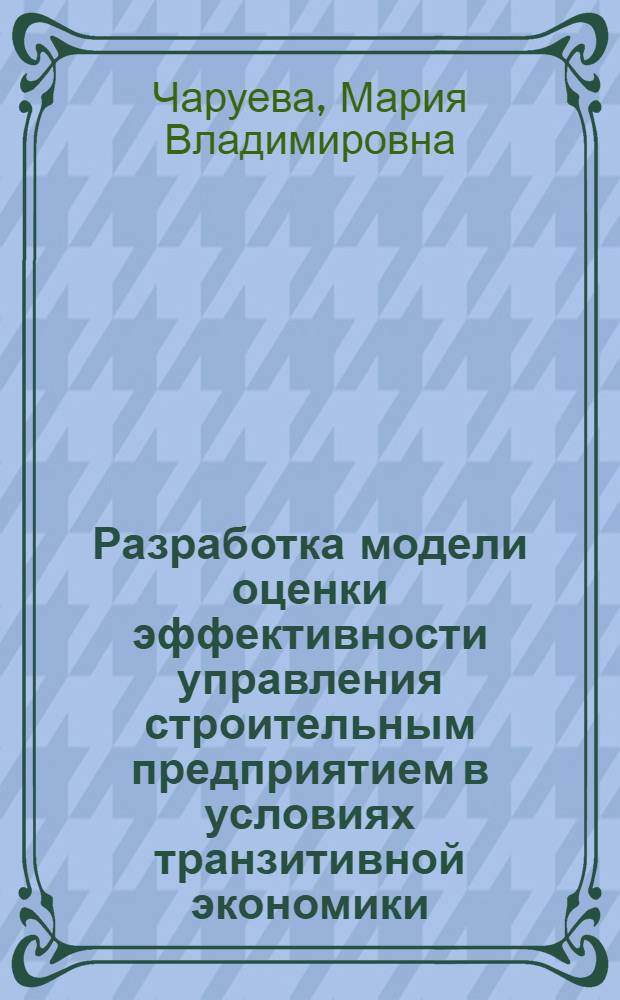 Разработка модели оценки эффективности управления строительным предприятием в условиях транзитивной экономики : автореф. дис. на соиск. учен. степ. канд. экон. наук : специальность 08.00.05 <Экономика и упр. нар. хоз-вом>