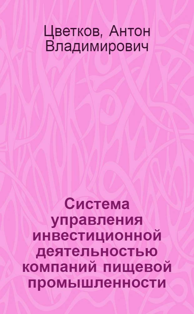 Система управления инвестиционной деятельностью компаний пищевой промышленности : автореф. дис. на соиск. учен. степ. канд. экон. наук : специальность 08.00.05 <Экономика и упр. нар. хоз-вом>