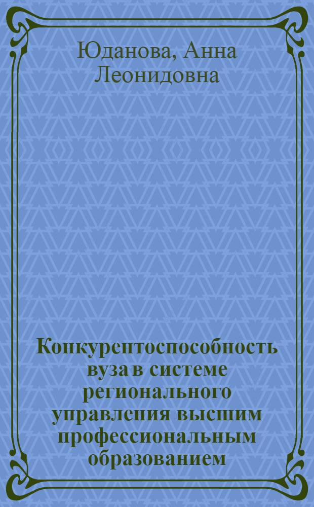 Конкурентоспособность вуза в системе регионального управления высшим профессиональным образованием : (на примере Калининградской области) : автореф. дис. на соиск. учен. степ. канд. экон. наук : специальность 08.00.05 <Экономика и упр. нар. хоз-вом>