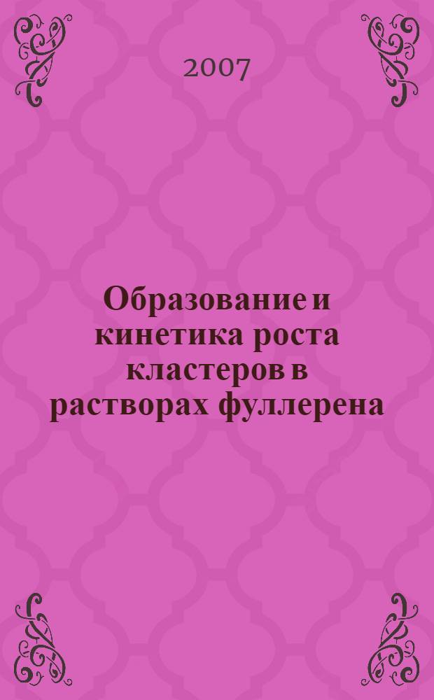 Образование и кинетика роста кластеров в растворах фуллерена : автореф. дис. на соиск. учен. степ. канд. физ.-мат. наук : специальность 01.04.07 <Физика конденсир. состояния>