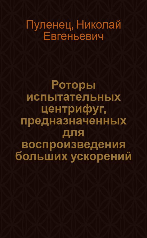 Роторы испытательных центрифуг, предназначенных для воспроизведения больших ускорений : автореф. дис. на соиск. учен. степ. канд. техн. наук : специальность 05.02.02 <Машиноведение, системы приводов и детали машин>