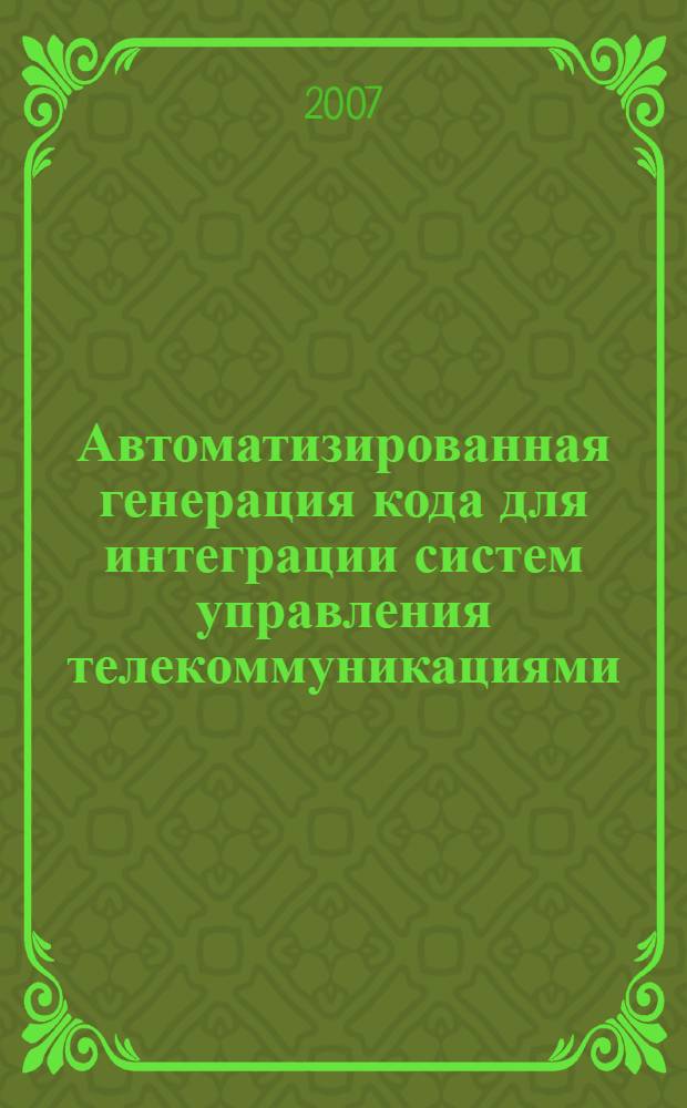 Автоматизированная генерация кода для интеграции систем управления телекоммуникациями : автореф. дис. на соиск. учен. степ. канд. физ.-мат. наук : специальность 05.13.11 <Мат. и програм. обеспечение вычисл. машин, комплексов и компьютер. сетей>