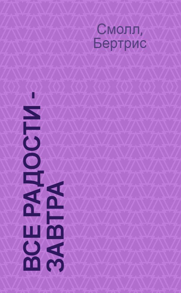 Все радости - завтра : роман