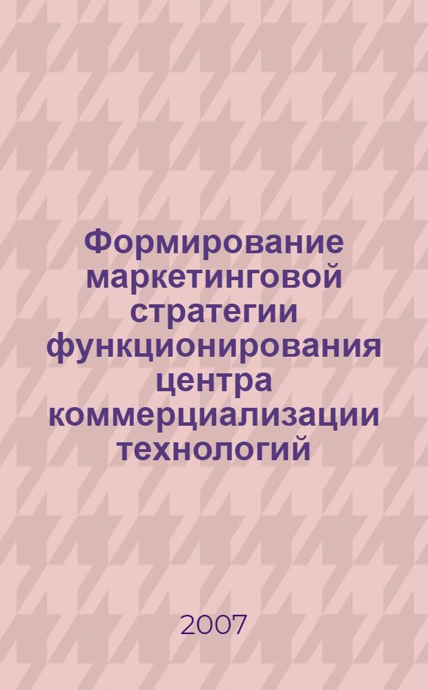 Формирование маркетинговой стратегии функционирования центра коммерциализации технологий : автореф. дис. на соиск. учен. степ. канд. экон. наук : специальность 08.00.05 <Экономика и упр. нар. хоз-вом>
