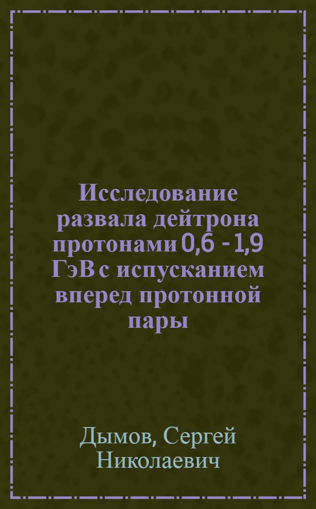 Исследование развала дейтрона протонами 0,6 - 1,9 ГэВ с испусканием вперед протонной пары : автореф. дис. на соиск. учен. степ. канд. физ.-мат. наук : специальность 01.04.16 <Физика атом. ядра и элементар. частиц>