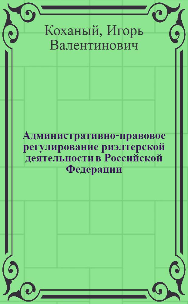 Административно-правовое регулирование риэлтерской деятельности в Российской Федерации : автореф. дис. на соиск. учен. степ. канд. юрид. наук : специальность 12.00.14 <Адм. право, финансовое право, информ. право>