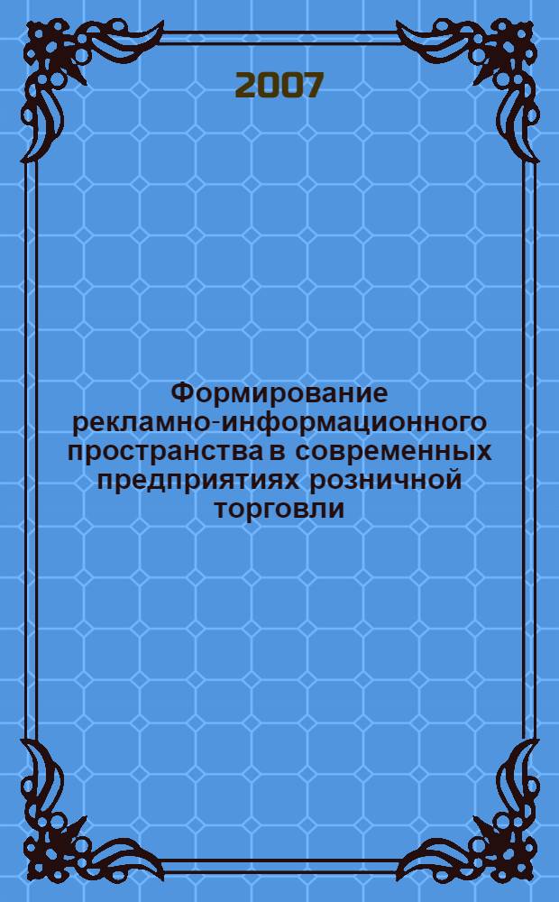 Формирование рекламно-информационного пространства в современных предприятиях розничной торговли : автореф. дис. на соиск. учен. степ. канд. экон. наук : специальность 08.00.05 <Экономика и упр. нар. хоз-вом>