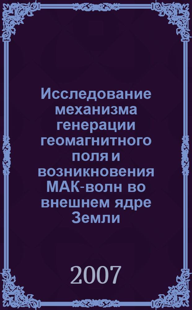 Исследование механизма генерации геомагнитного поля и возникновения МАК-волн во внешнем ядре Земли ("неупругое" приближение) : автореф. дис. на соиск. учен. степ. канд. физ.-мат. наук : специальность 25.00.10 <Геофизика, геофиз. методы поисков полез. ископаемых>