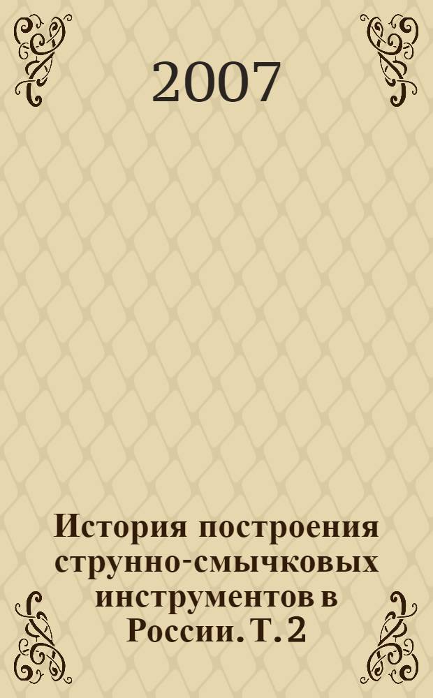 История построения струнно-смычковых инструментов в России. Т. 2