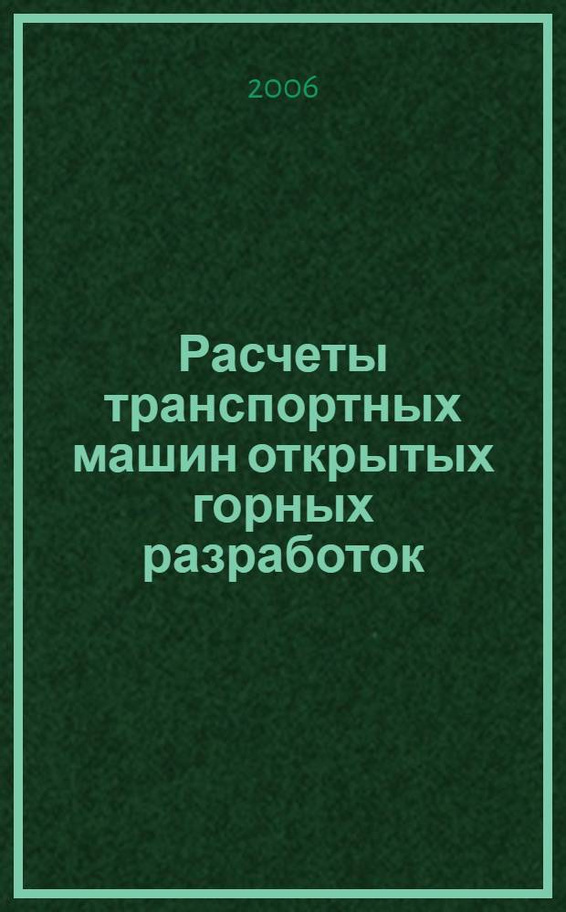 Расчеты транспортных машин открытых горных разработок : учебное пособие для студентов, обучающихся по специальностям 130403 "Открытые горные работы" и 150402 "Горные машины и оборудование"