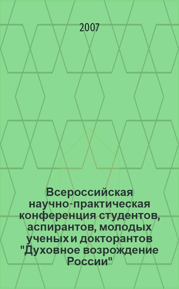 Всероссийская научно-практическая конференция студентов, аспирантов, молодых ученых и докторантов "Духовное возрождение России", 4-5 октября 2007 г., Губкин : сборник докладов