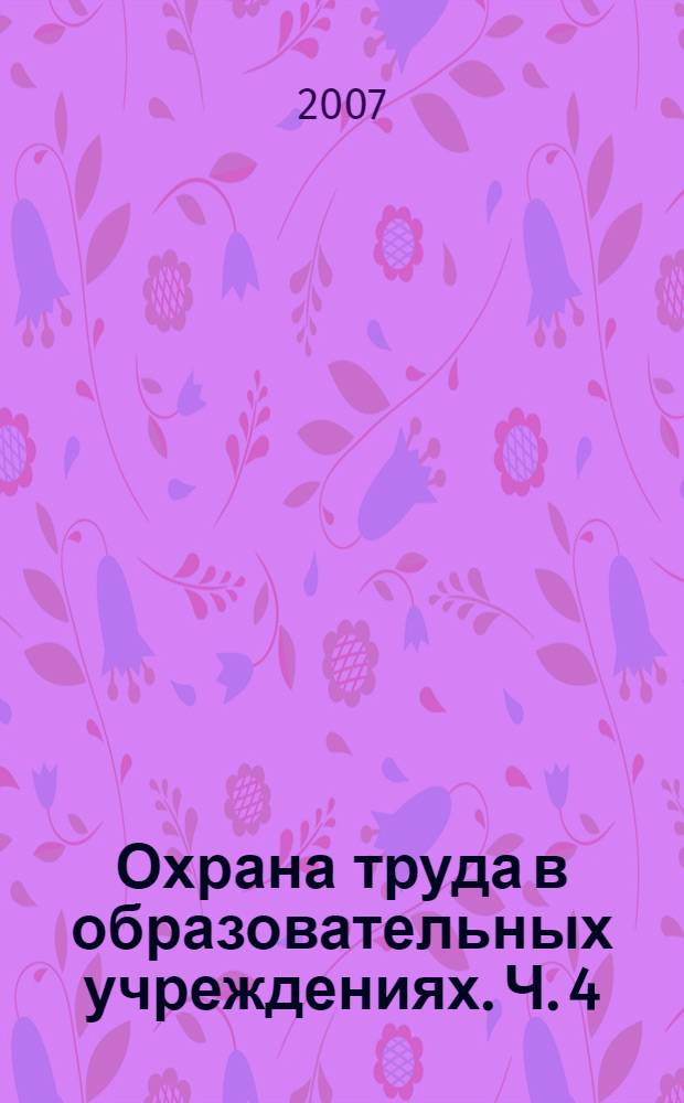 Охрана труда в образовательных учреждениях. Ч. 4 : Обучение и проверка знаний работников по охране труда в вопросах и ответах