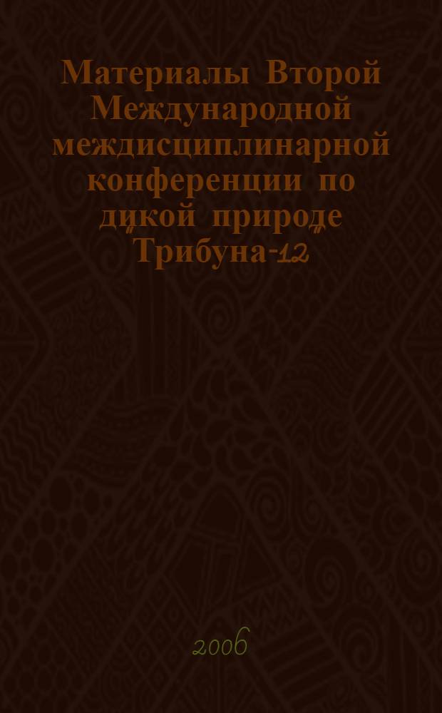 Материалы Второй Международной междисциплинарной конференции по дикой природе "Трибуна-12", посвященной памяти Ф.Р. Штильмарка, [(Киев, 13-15 мая 2006 г.) ]